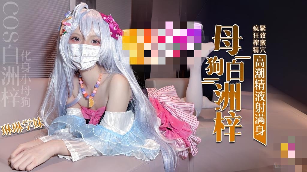 COS白洲梓 化身小母狗 紧致蜜穴疯狂榨精高潮痉挛 琳琳学妹