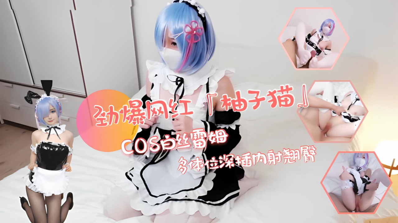 劲爆网红[柚子猫]acosplay雷姆制服诱惑！翘臀被多体位深插内射