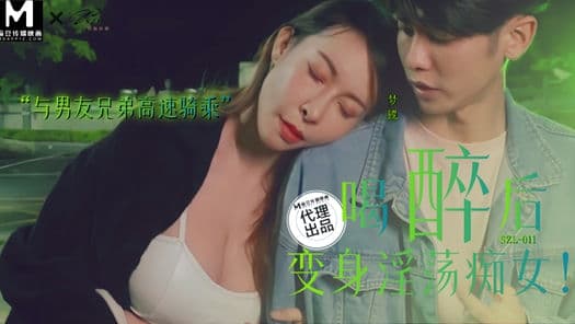 SZL011喝醉后变身淫荡痴女与男友兄弟高速骑车
