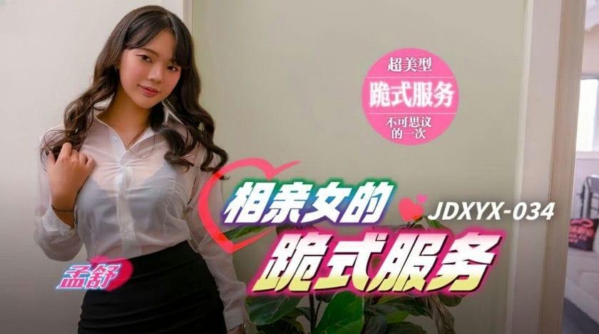 精东影业 JDXYX 034 相亲女的跪式服务 孟舒